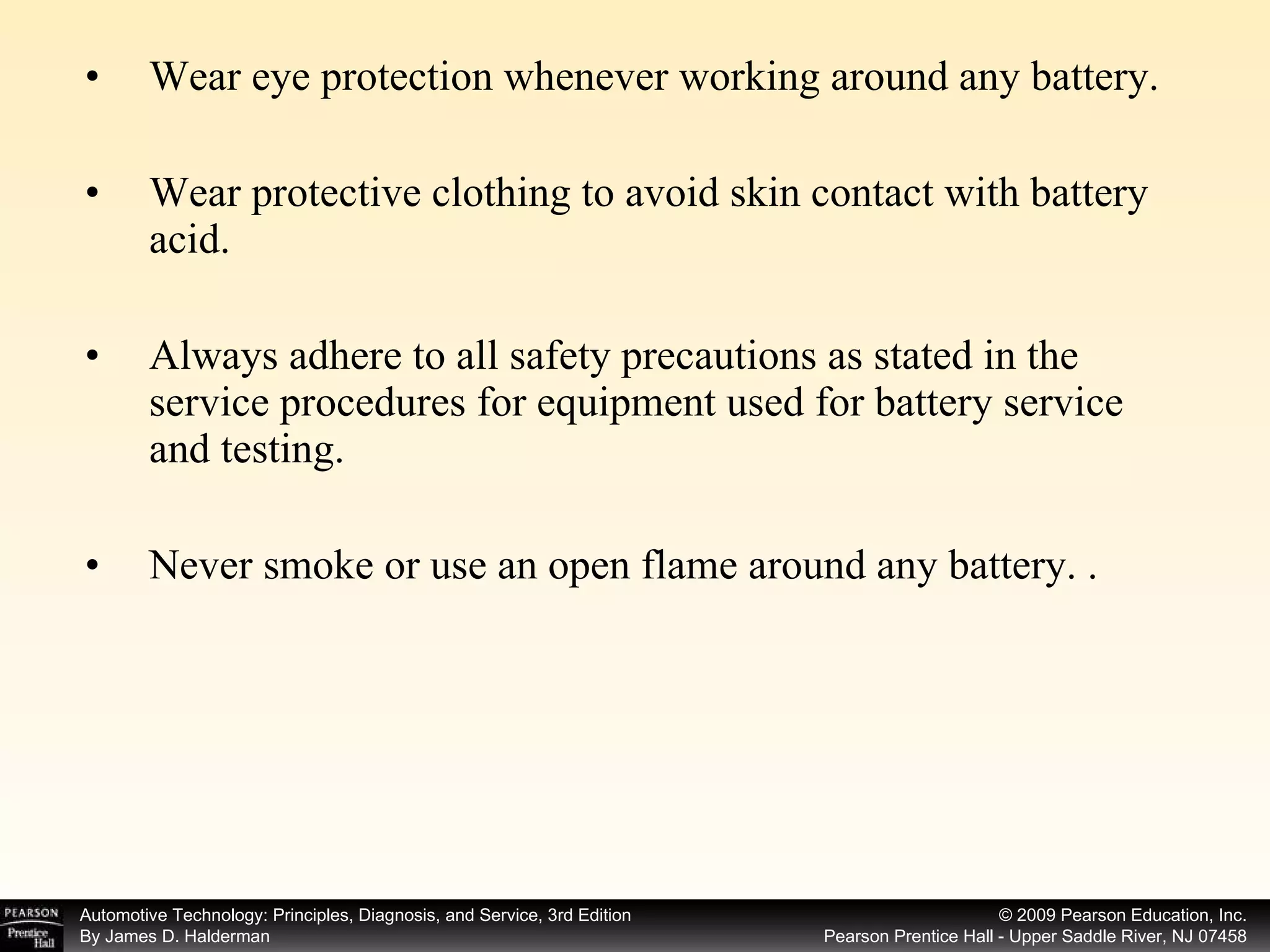 Wear eye protection whenever working around any battery. Wear protective clothing to avoid skin contact with battery acid. Always adhere to all safety precautions as stated in the service procedures for equipment used for battery service and testing. Never smoke or use an open flame around any battery. . 