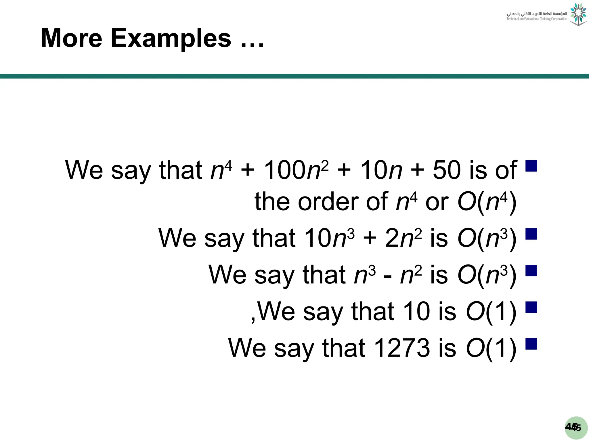 45
45
More Examples …

We say that n4
+ 100n2
+ 10n + 50 is of
the order of n4
or O(n4
)

We say that 10n3
+ 2n2
is O(n3
)

We say that n3
- n2
is O(n3
)

We say that 10 is O(1)
,

We say that 1273 is O(1)
 