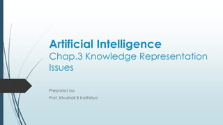 Artificial Intelligence
Chap.3 Knowledge Representation
Issues
Prepared by:
Prof. Khushali B Kathiriya
 
