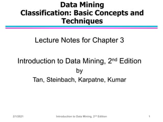 Data Mining
Classification: Basic Concepts and
Techniques
Lecture Notes for Chapter 3
Introduction to Data Mining, 2nd Edition
by
Tan, Steinbach, Karpatne, Kumar
2/1/2021 Introduction to Data Mining, 2nd Edition 1
 