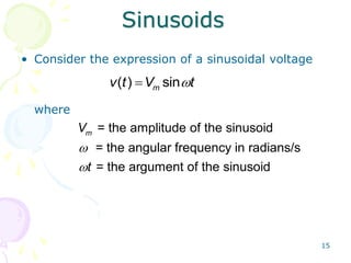 15
Sinusoids
• Consider the expression of a sinusoidal voltage
where


( ) sin
m
v t V t


= the amplitude of the sinusoid
= the angular frequency in radians/s
= the argument of the sinusoid
m
V
t
 