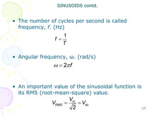 17
• The number of cycles per second is called
frequency, f. (Hz)
• Angular frequency, ω. (rad/s)
• An important value of the sinusoidal function is
its RMS (root-mean-square) value.
SINUSOIDS contd.
1
f
T

2 f
 

 
2
m
RMS dc
V
V V
 