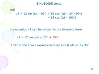 28
and
v2 = 12 sin (ωt - 10) = 12 cos (ωt - 10 - 90)
= 12 cos (ωt - 100)
the equation v2 can be written in the following form
v2 = 12 cos (ωt - 130 + 30)
‘+30’ in the above expression means v2 leads v1 by 30
SINUSOIDS contd.
 