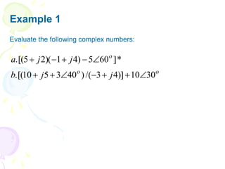 Example 1
Evaluate the following complex numbers:
o
o
o
j
j
b
j
j
a
30
10
)]
4
3
/(
)
40
3
5
10
.[(
*
]
60
5
)
4
1
)(
2
5
.[(












 