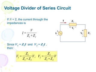Voltage Divider of Series Circuit
 If N = 2, the current through the
impedances is
 Since V1 = Z1I and V2 = Z2I ,
then:
2
1 Z
Z
V
I
+
=
V
Z
Z
Z
V
,
V
Z
Z
Z
V
2
1
2
2
2
1
1
1
+
=
+
=
 