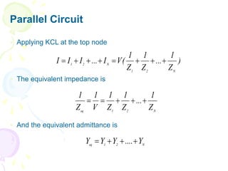 Parallel Circuit
 Applying KCL at the top node
 The equivalent impedance is
 And the equivalent admittance is
N
2
1
eq
Z
1
...
Z
1
Z
1
V
1
Z
1





N
2
1
eq
Y
....
Y
Y
Y 



)
Z
1
...
Z
1
Z
1
(
V
I
...
I
I
I
N
2
1
N
2
1








 