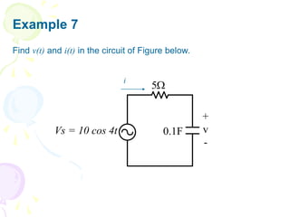 Example 7
Find v(t) and i(t) in the circuit of Figure below.

5
0.1F
+
v
-
Vs = 10 cos 4t
i
 