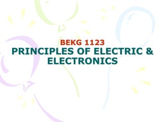 BEKG 1123
PRINCIPLES OF ELECTRIC &
ELECTRONICS
 