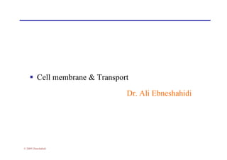  Cell membrane & Transport
© 2009 Ebneshahidi
 Cell membrane & Transport
Dr. Ali Ebneshahidi
 