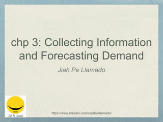 chp 3: Collecting Information
and Forecasting Demand
Jiah Pe Llamado
https://www.linkedin.com/in/jiahpellamado/
 