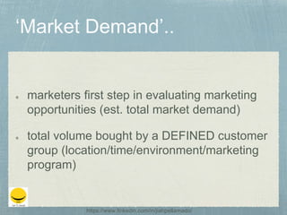 marketers first step in evaluating marketing
opportunities (est. total market demand)
total volume bought by a DEFINED customer
group (location/time/environment/marketing
program)
https://www.linkedin.com/in/jiahpellamado/
 