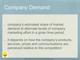 company’s estimated share of market
demand at alternate levels of company
marketing effort in a given time period.
it depends on how the company’s products,
services, prices and communications are
perceived relative to the competitors’
https://www.linkedin.com/in/jiahpellamado/
 