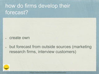 create own
but forecast from outside sources (marketing
research firms, interview customers)
https://www.linkedin.com/in/jiahpellamado/
 