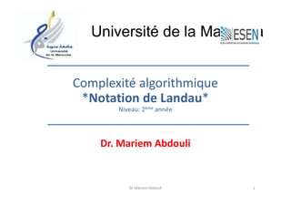 Dr Mariem Abdouli
Complexité algorithmique
*Notation de Landau*
Niveau: 2ème année
Dr. Mariem Abdouli
Université de la Manouba
1
 