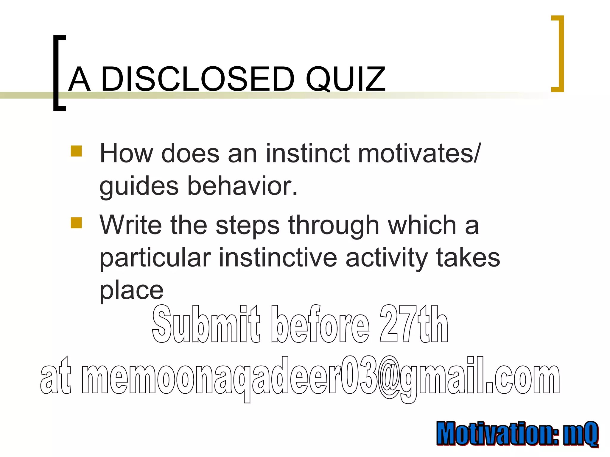 A DISCLOSED QUIZ How does an instinct motivates/ guides behavior. Write the steps through which a particular instinctive activity takes place Submit before 27th at memoonaqadeer03@gmail.com 