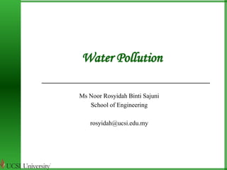 Water Pollution 
Ms Noor Rosyidah Binti Sajuni 
School of Engineering 
rosyidah@ucsi.edu.my 
 