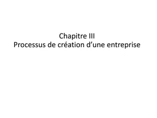 Chapitre III
Processus de création d’une entreprise
 