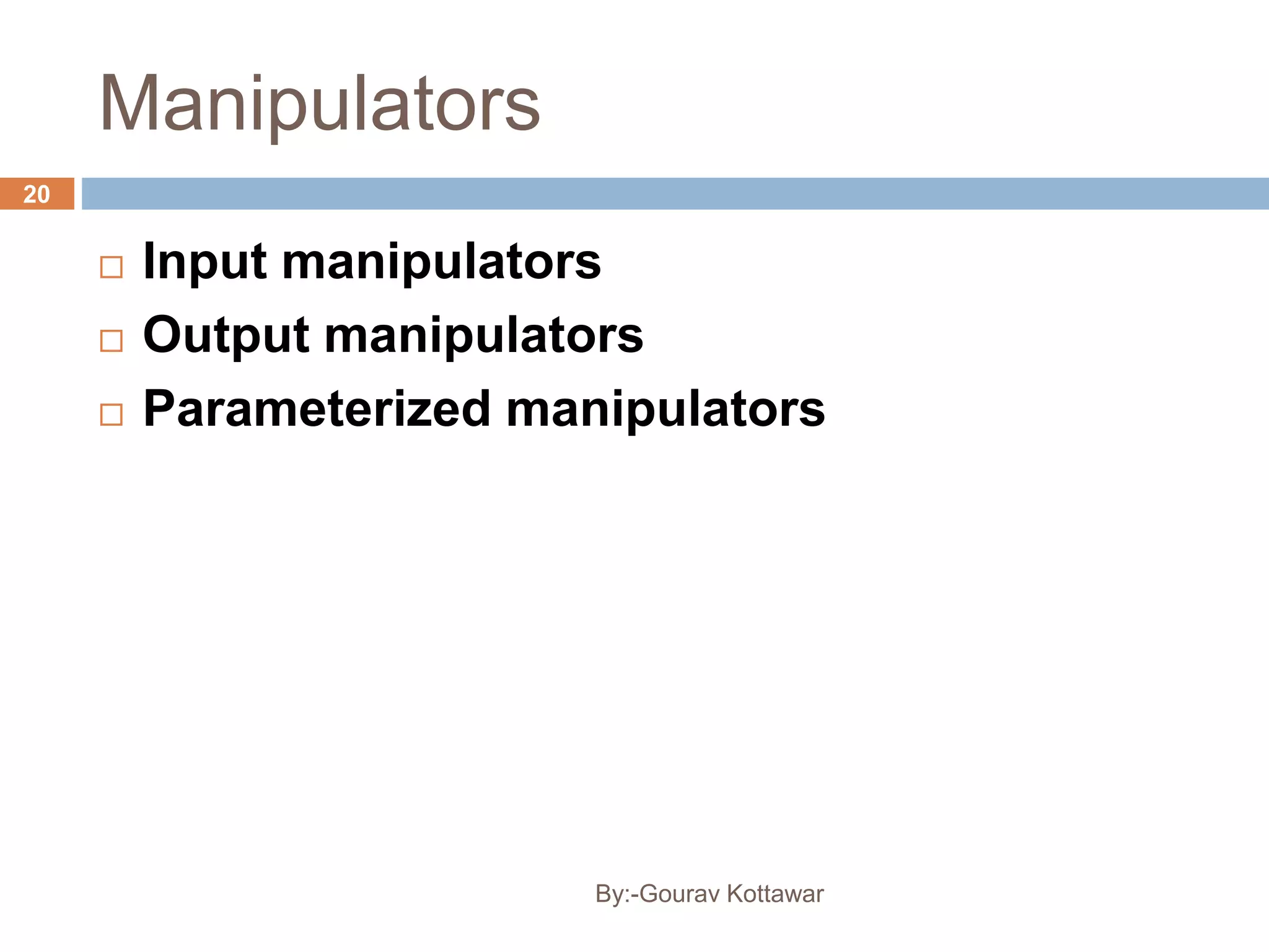 Manipulators
 Input manipulators
 Output manipulators
 Parameterized manipulators
20
By:-Gourav Kottawar
 