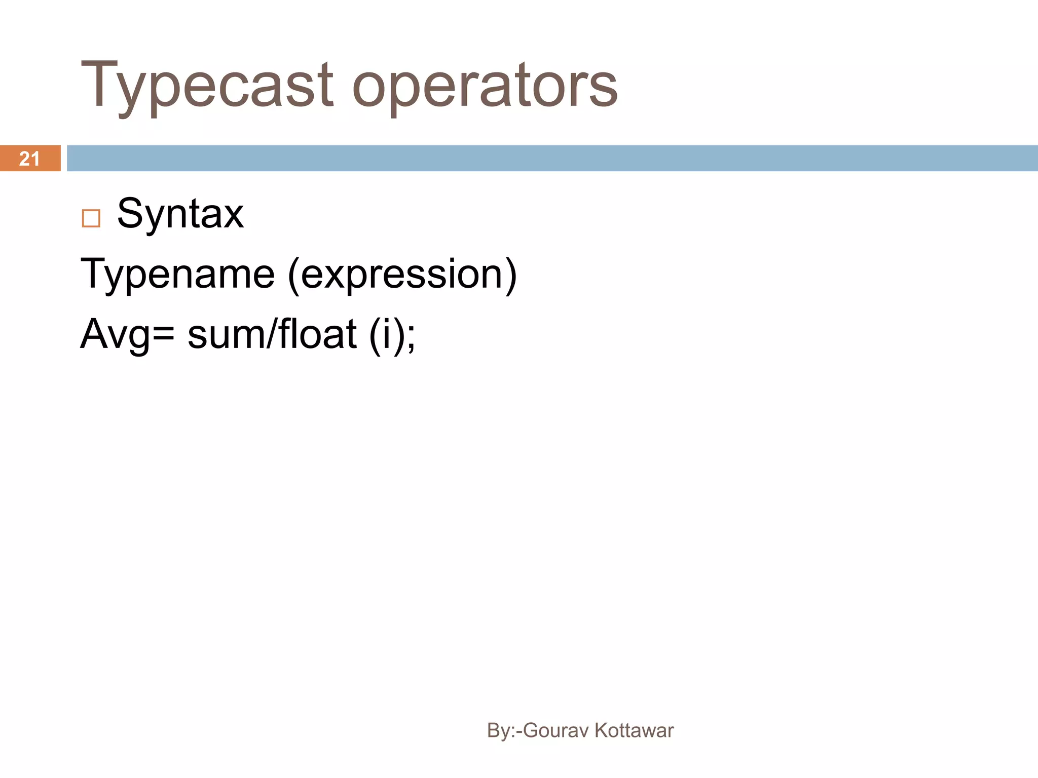 Typecast operators
 Syntax
Typename (expression)
Avg= sum/float (i);
21
By:-Gourav Kottawar
 
