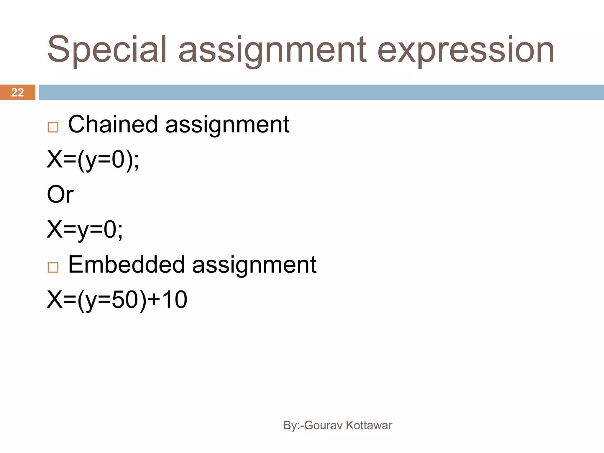 Special assignment expression
 Chained assignment
X=(y=0);
Or
X=y=0;
 Embedded assignment
X=(y=50)+10
22
By:-Gourav Kottawar
 