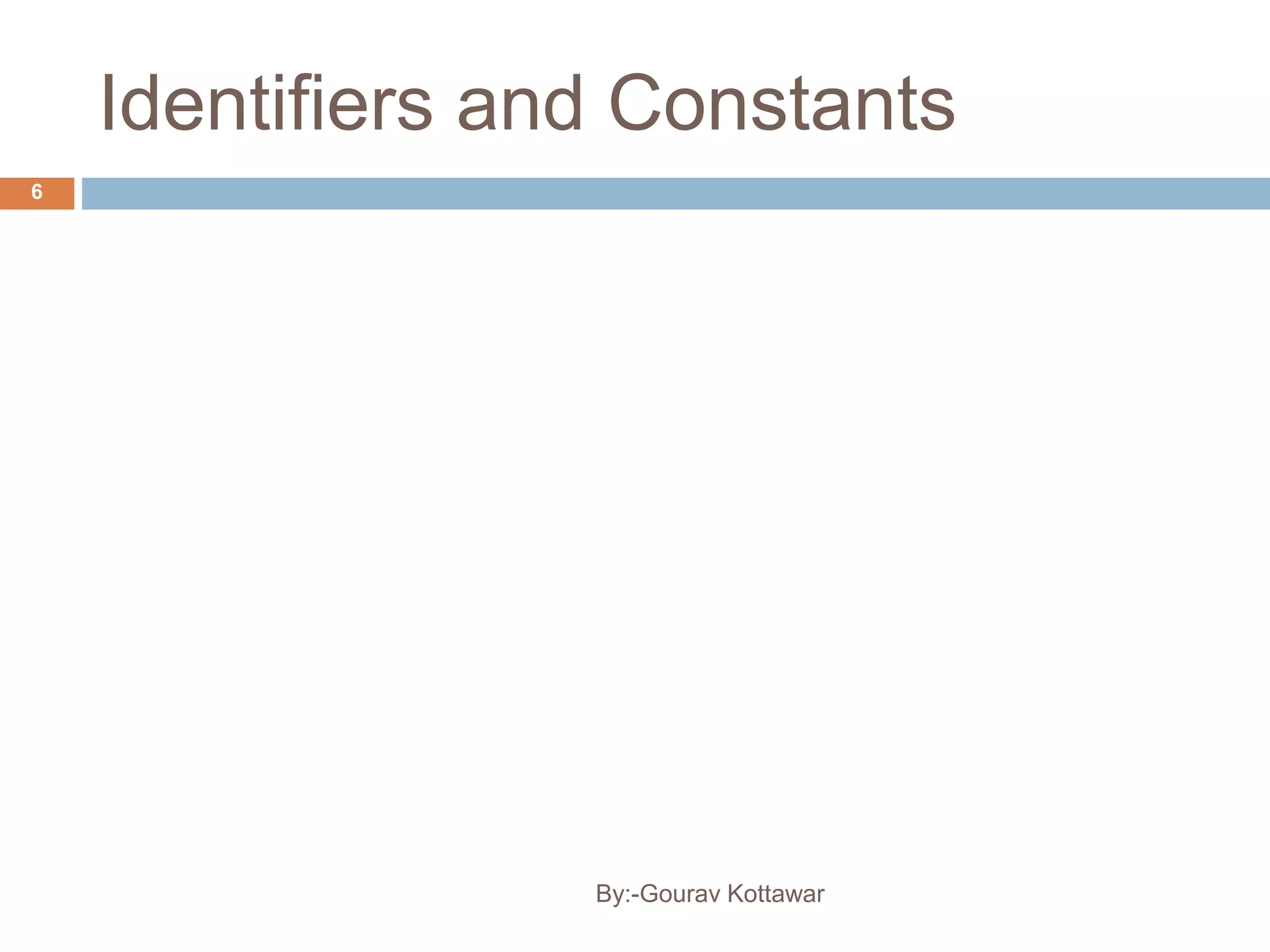 Identifiers and Constants
6
By:-Gourav Kottawar
 