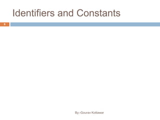Identifiers and Constants
6
By:-Gourav Kottawar
 