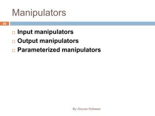 Manipulators
 Input manipulators
 Output manipulators
 Parameterized manipulators
20
By:-Gourav Kottawar
 