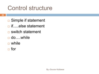 Control structure
 Simple if statement
 if.....else statement
 switch statement
 do….while
 while
 for
23
By:-Gourav Kottawar
 