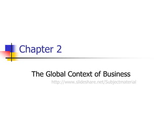 Chapter 2

  The Global Context of Business
        http://www.slideshare.net/Subjectmaterial
 