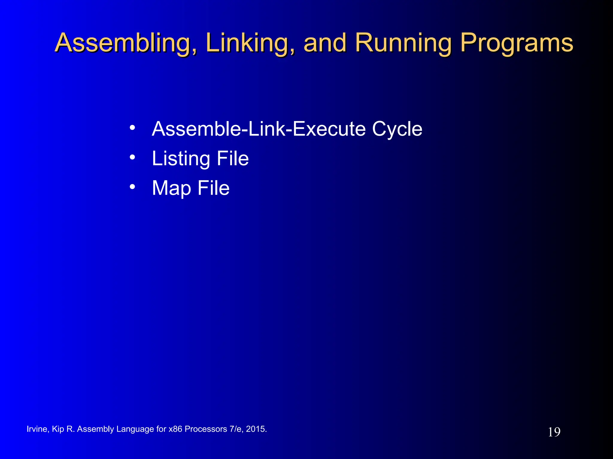Irvine, Kip R. Assembly Language for x86 Processors 7/e, 2015.
19
Assembling, Linking, and Running Programs
Assembling, Linking, and Running Programs
• Assemble-Link-Execute Cycle
• Listing File
• Map File
 