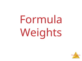 Stoichiometry
Formula
Weights
 