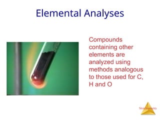 Stoichiometry
Elemental Analyses
Compounds
containing other
elements are
analyzed using
methods analogous
to those used for C,
H and O
 
