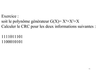 Exercice :
soit le polynôme générateur G(X)= X4+X2+X
Calculer le CRC pour les deux informations suivantes :
1111011101
1100010101

46

 