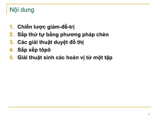 Nội dung

1.   Chiến lược giảm-để-trị
2.   Sắp thứ tự bằng phương pháp chèn
3.   Các giải thuật duyệt đồ thị
4.   Sắp xếp tôpô
5.   Giải thuật sinh các hoán vị từ một tập




                                              2
 
