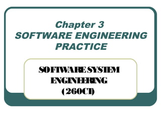 Chapter 3 
SOFTWARE ENGINEERING 
PRACTICE 
SOFTWARE SYSTEM 
ENGINEERING 
(260CT) 
 