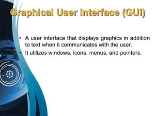 • A user interface that displays graphics in addition
to text when it communicates with the user.
• It utilizes windows, icons, menus, and pointers.
 