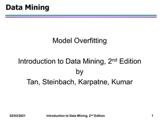 02/03/2021 Introduction to Data Mining, 2nd Edition 1
Data Mining
Model Overfitting
Introduction to Data Mining, 2nd Edition
by
Tan, Steinbach, Karpatne, Kumar
 
