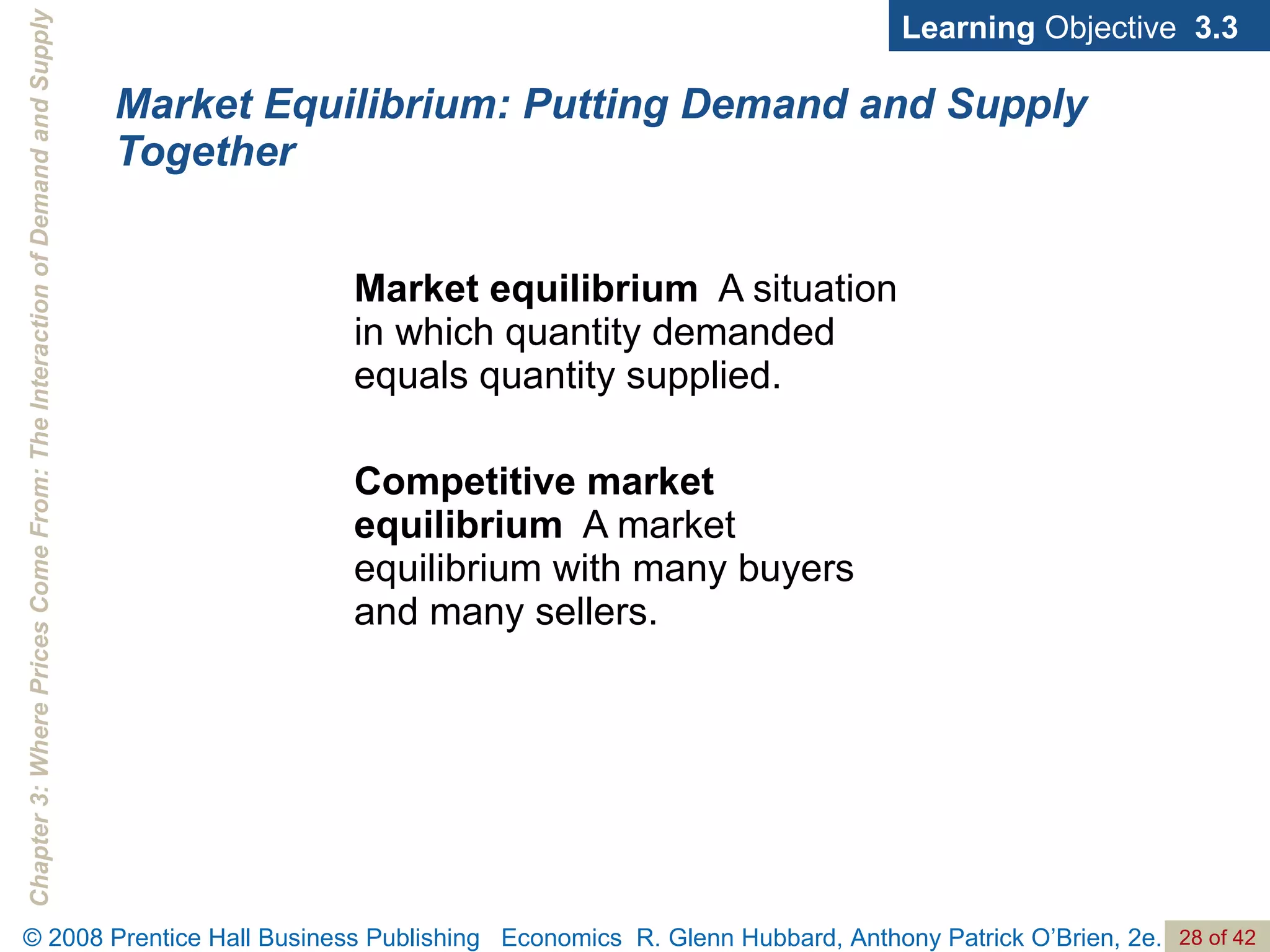 Market equilibrium   A situation in which quantity demanded equals quantity supplied. Competitive market equilibrium   A market equilibrium with many buyers and many sellers. Market Equilibrium: Putting Demand and Supply Together Learning  Objective  3.3 