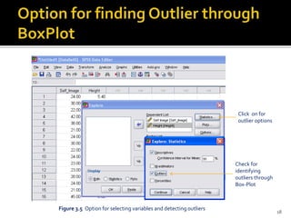 Figure 3.5 Option for selecting variables and detecting outliers
Check for
identifying
outliers through
Box-Plot
Click on for
outlier options
18
 