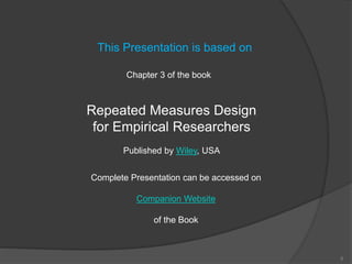 5
This Presentation is based on
Chapter 3 of the book
Repeated Measures Design
for Empirical Researchers
Published by Wiley, USA
Complete Presentation can be accessed on
Companion Website
of the Book
 