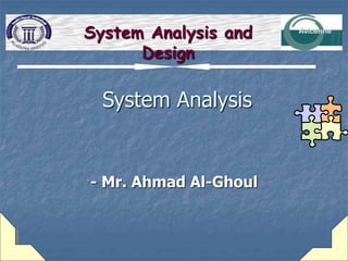 System Analysis
- Mr. Ahmad Al-Ghoul
System Analysis and
Design
 