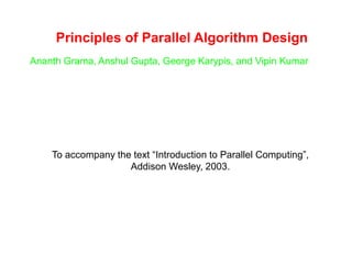 Principles of Parallel Algorithm Design
Ananth Grama, Anshul Gupta, George Karypis, and Vipin Kumar
To accompany the text “Introduction to Parallel Computing”,
Addison Wesley, 2003.
 