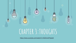 CHAPTER 3:THOUGHTS
https://www.youtube.com/watch?v=0QXmmP4psbA
 