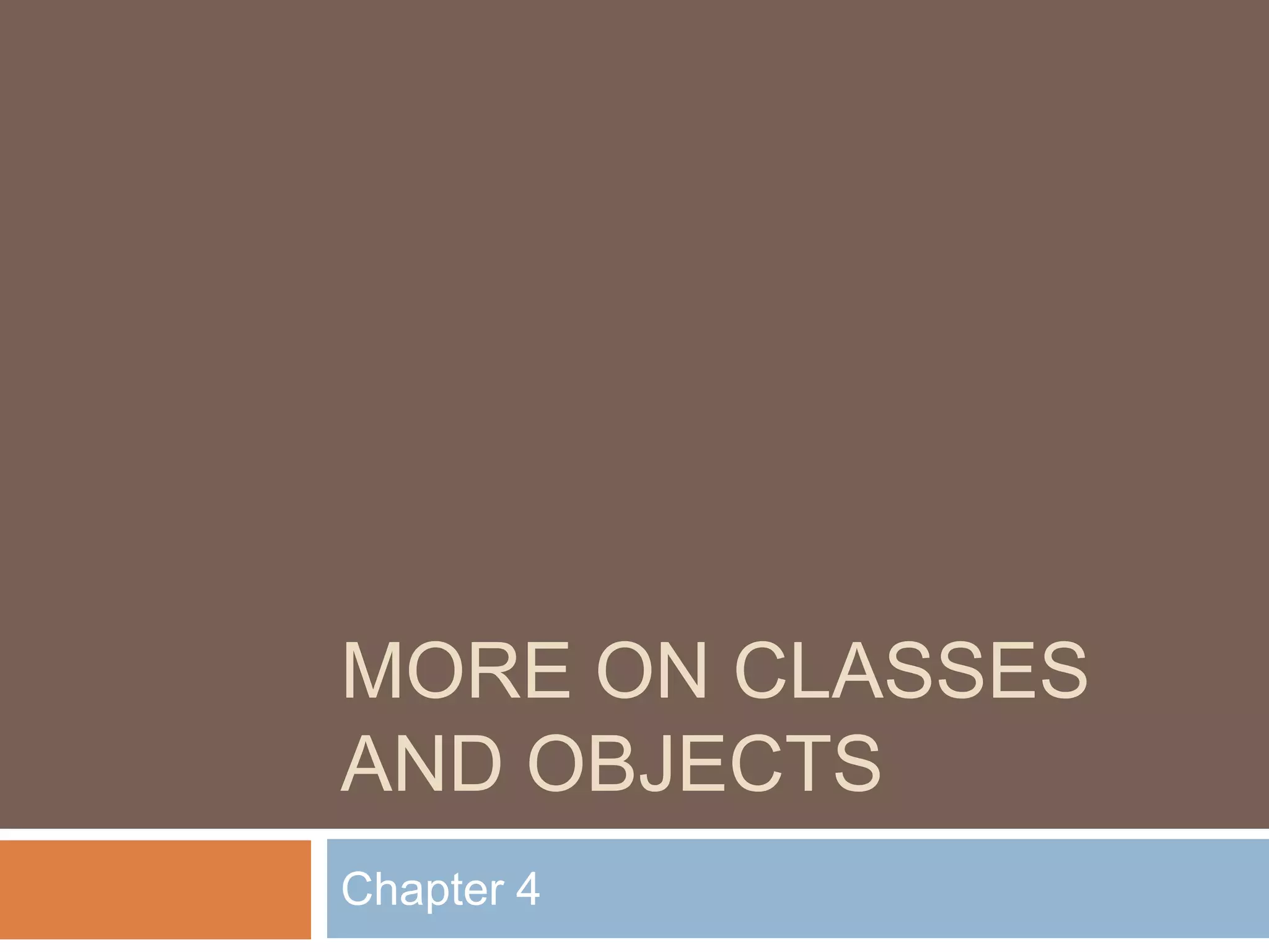 MORE ON CLASSES
AND OBJECTS
Chapter 4
 