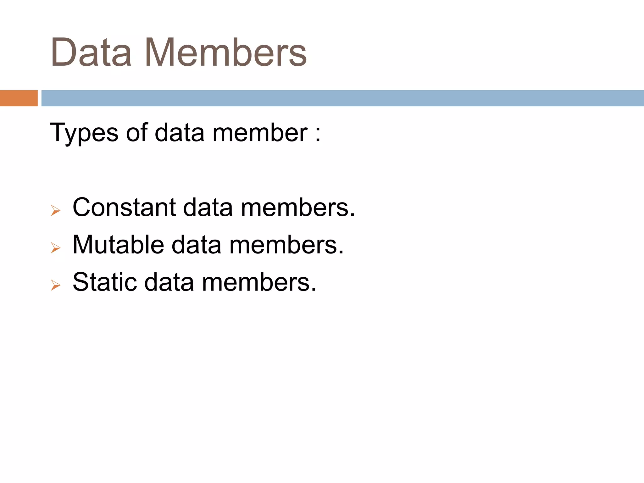 Data Members
Types of data member :

   Constant data members.
   Mutable data members.
   Static data members.
 