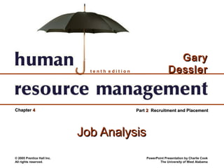 Gary
                              tenth edition                    Dessler


Chapter 4                                     Part 2 Recruitment and Placement




                            Job Analysis
© 2005 Prentice Hall Inc.                         PowerPoint Presentation by Charlie Cook
All rights reserved.                                      The University of West Alabama
 