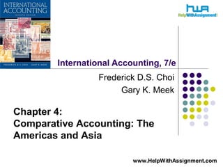 International Accounting, 7/e
Frederick D.S. Choi
Gary K. Meek
Chapter 4:
Comparative Accounting: The
Americas and Asia
www.HelpWithAssignment.com
 