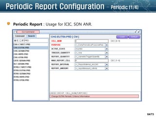 64/73
Periodic Report Configuration – Periodic (1/4)
Periodic Report : Usage for ICIC, SON ANR.
CLI Command
Change EUTRA Periodic Criteria Information
 