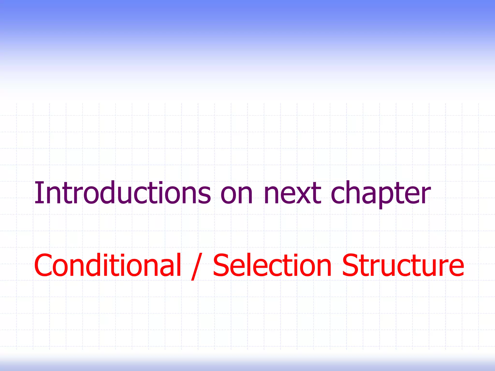 Introductions on next chapter
Conditional / Selection Structure
 