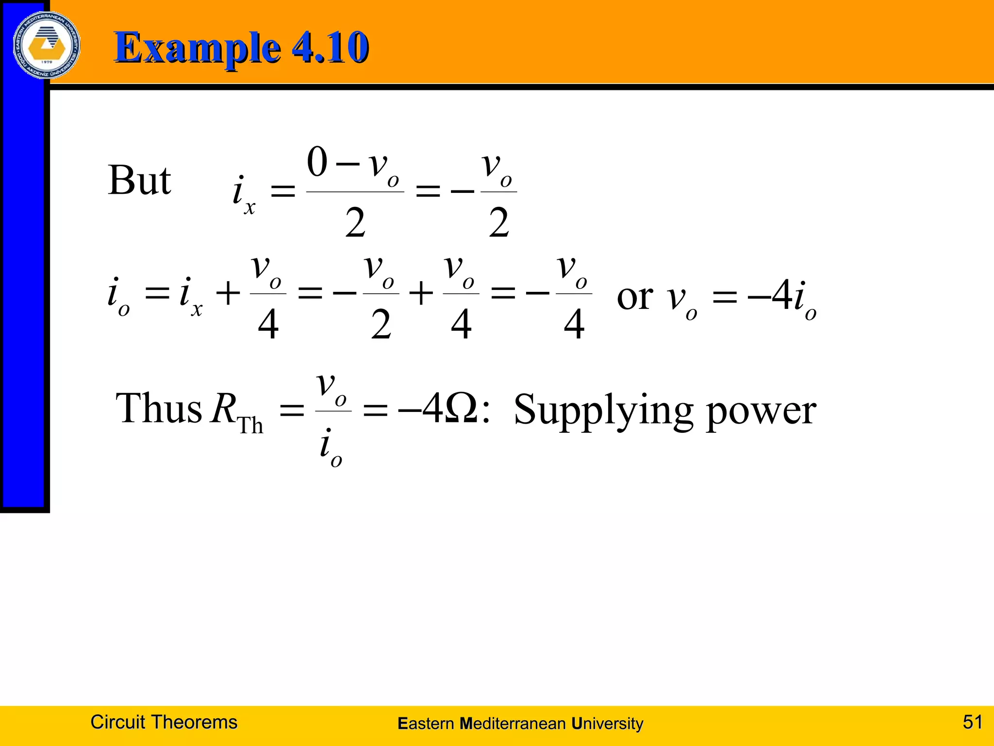 Example 4.10Example 4.10
Circuit TheoremsCircuit Theorems 5151
22
0 oo
x
vv
i −=
−
=But
4424
oooo
xo
vvvv
ii −=+−=+= oo iv 4or −=
:4Thus Th Ω−==
o
o
i
v
R powerSupplying
EEasternastern MMediterraneanediterranean UUniversityniversity
 